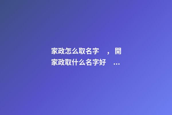 家政怎么取名字， 開家政取什么名字好？-第1張-公司起名-玄機派